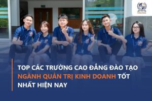 Top các trường Cao đẳng Quản trị kinh doanh tốt nhất